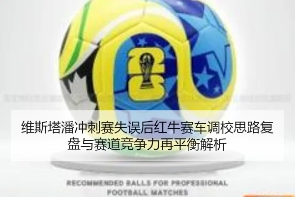 维斯塔潘冲刺赛失误后红牛赛车调校思路复盘与赛道竞争力再平衡解析 | yaxin