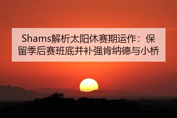 Shams解析太阳休赛期运作：保留季后赛班底并补强肯纳德与小桥（yaxin）