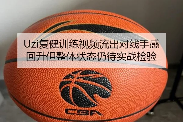 Uzi复健训练视频流出对线手感回升但整体状态仍待实战检验（yaxin）