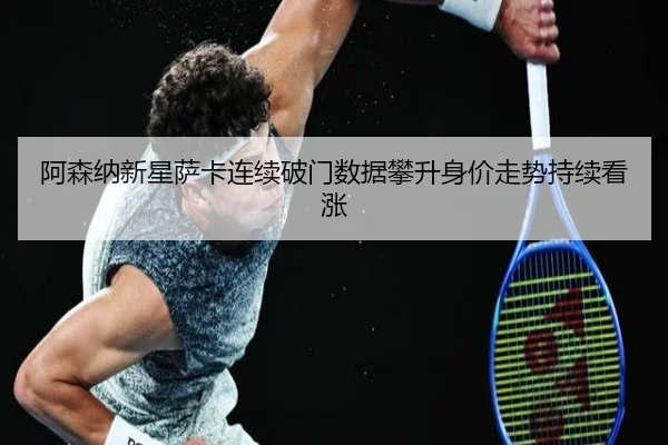 阿森纳新星萨卡连续破门数据攀升身价走势持续看涨（yaxin）