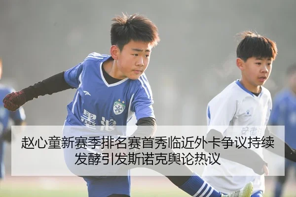 赵心童新赛季排名赛首秀临近外卡争议持续发酵引发斯诺克舆论热议（yaxin）