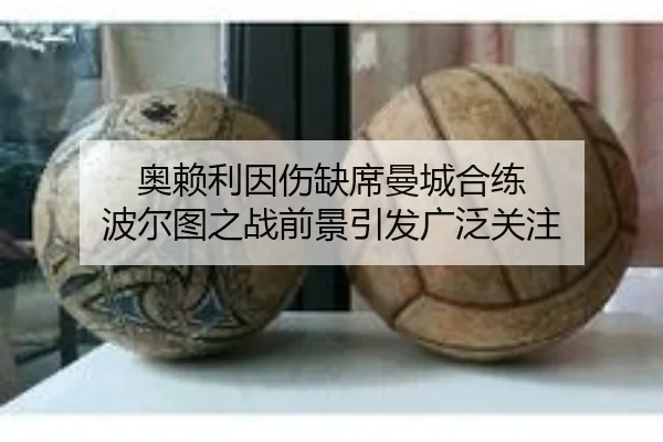 奥赖利因伤缺席曼城合练 波尔图之战前景引发广泛关注（yaxin）